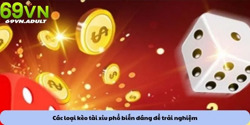 Các loại kèo tài xỉu phổ biến đáng để trải nghiệm