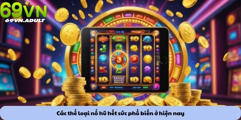 Các thể loại nổ hũ hết sức phổ biến ở hiện nay